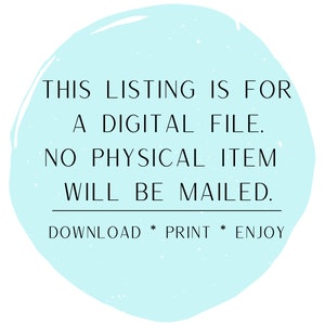 May include: A light blue circle with the text "THIS LISTING IS FOR A DIGITAL FILE. NO PHYSICAL ITEM WILL BE MAILED. DOWNLOAD * PRINT * ENJOY" in black.