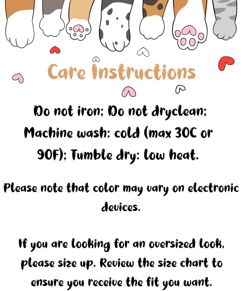 May include: White background with cartoon cat paws at the top. Text in the center reads "Care Instructions". The instructions include: do not iron, do not dry clean, machine wash cold (max 30C or 90F), and tumble dry low heat. Additional text advises that colors may vary on electronic devices and to size up for an oversized look.
