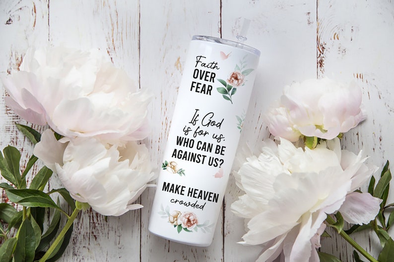May include: White tumbler with a floral design and the text "Faith Over Fear" and "If God is for us. Who can be against us? Make Heaven crowded".