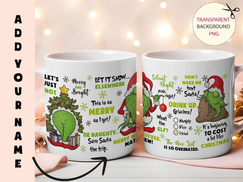 May include: Two white ceramic mugs with a Christmas theme. The mug on the left features a green Grinch character with a Christmas tree and the text "Let's just not... Messy and Bright... Let it snow... Elsewhere... This is as Merry as I get! Be Naughty. Save Santa the trip." The mug on the right features a green Grinch character with a Santa hat and the text "Silent Night... yeah, right! Don't make me text Santa! Drink up, Grinches! What the Elf? Naughty, Vice, I tried... The Nice List is so overrated. It's beginning to cost a lot like Christmas."