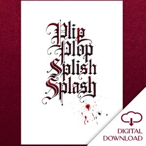 May include: White digital download featuring the words "Plip, Plop, Splish, Splash" in a gothic font, with red accents and blood splatter. Includes a digital download icon.