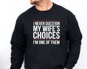 Funny Husband Sweatshirt, I Never Question My Wife's Choices, Husband Birthday Gift, Humour Husband Sweater, Funny Quote, Sarcastic Sweater