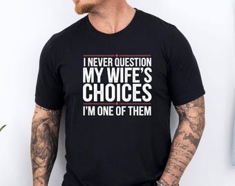 Funny Husband Shirt, I Never Question My Wife's Choices, Husband Birthday Gift, Humour Husband T-shirt, Funny Quote Tshirt, Sarcastic Shirt