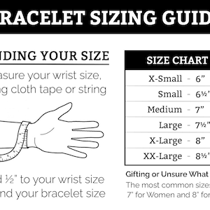 May include: A black and white illustration of a hand wearing a bracelet. The illustration shows how to measure your wrist size using a tape measure. A chart shows bracelet sizes in inches, from X-Small to XX-Large. The text reads "Bracelet Sizing Guide", "Finding Your Size", "Measure your wrist size, using cloth tape or string", "Add 1/2" to your wrist size to find your bracelet size", "Size Chart", "Gifting or Unsure What Size?", "The most common sizes are 7" for Women and 8" for Men".