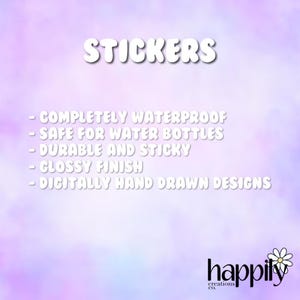 May include: A purple and blue gradient background with white text that reads "STICKERS" and lists the features of the stickers: "COMPLETELY WATERPROOF", "SAFE FOR WATER BOTTLES", "DURABLE AND STICKY", "GLOSSY FINISH", "DIGITALLY HAND DRAWN DESIGNS". The text "happily creations co." is at the bottom of the image.