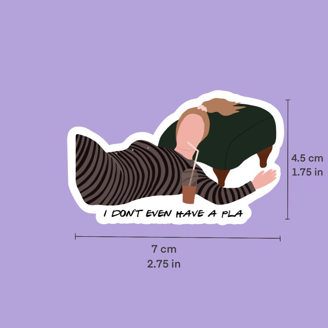 I Don’t Even Have a Pla Sticker | Friends Phoebe Inspired Sticker | Die ...