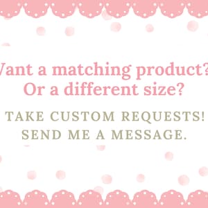 May include: A white background with pink polka dots and a pink scalloped border. Text in pink and green reads: "Want a matching product? Or a different size? I take custom requests! Send me a message."