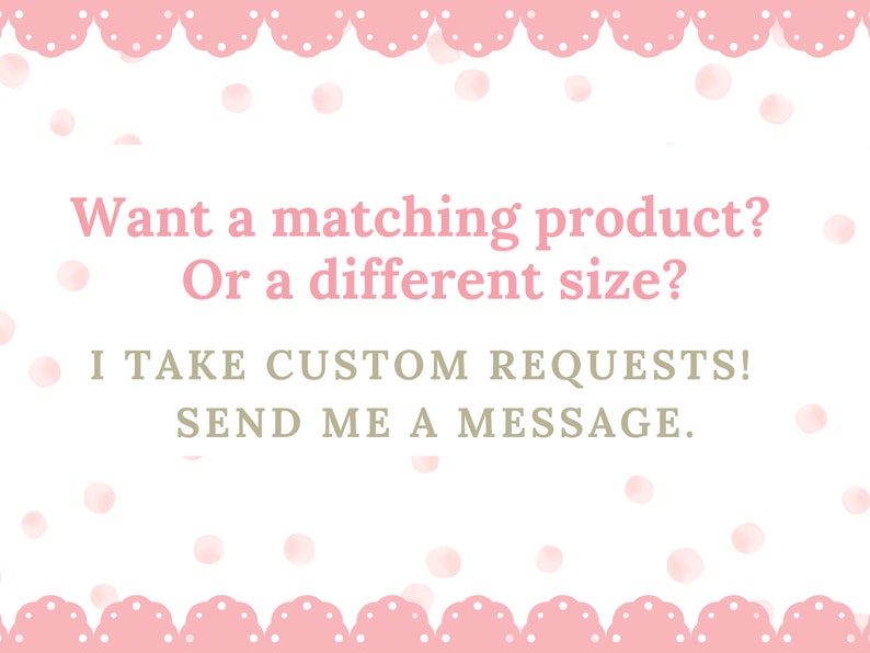 May include: A white background with pink polka dots and a pink scalloped border. Text in pink and green reads: "Want a matching product? Or a different size? I take custom requests! Send me a message."