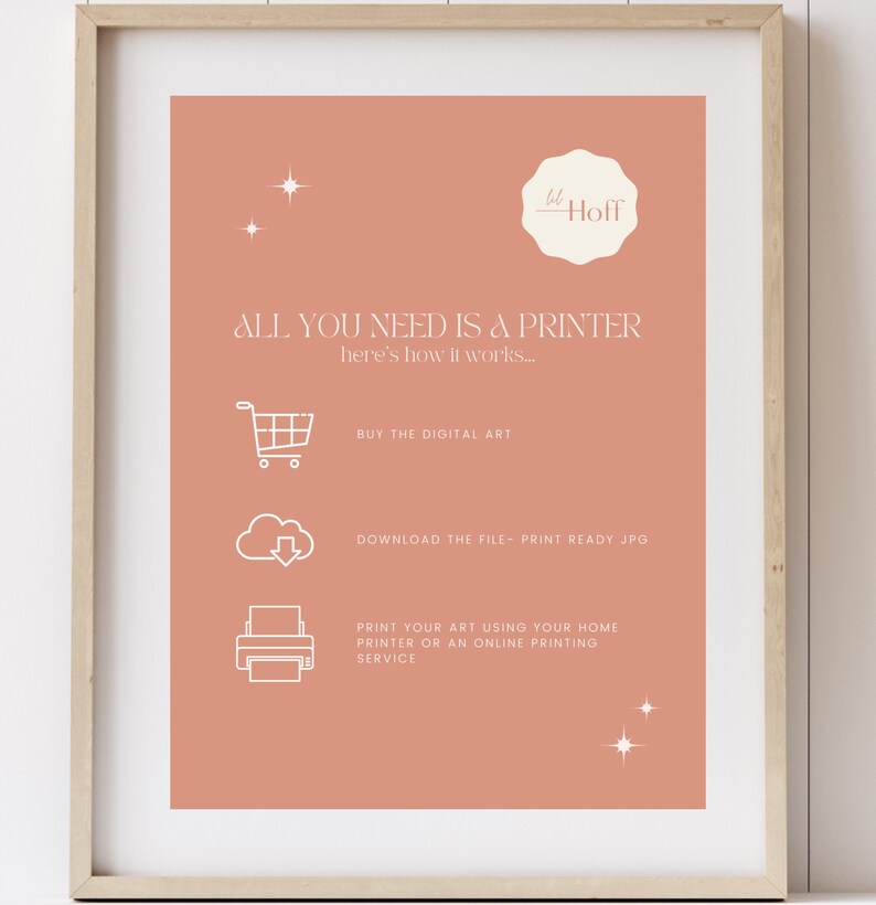 May include: A peach-colored printable art poster with white text that reads "ALL YOU NEED IS A PRINTER here's how it works..." and instructions on how to buy, download, and print the digital art. The poster also includes a small white star in the top right corner and a small white star in the bottom right corner.
