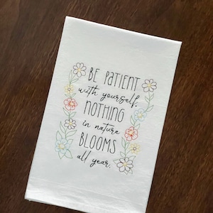 Embroidered Floral Flour-sack Dishtowel “Be Patient with yourself, nothing in nature blooms all year.”