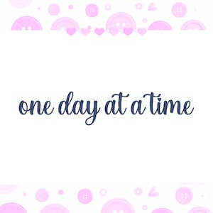 Pode incluir: Fundo branco com a frase "one day at a time" em escrita azul escuro. A borda superior apresenta botões rosa, corações e motivos florais, criando um design suave e feminino.