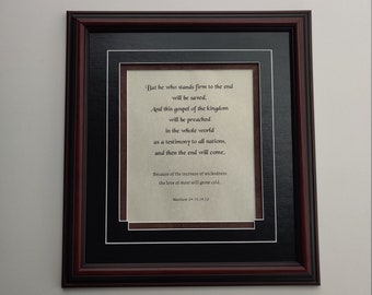 Matthew 24:12-14  But he who stands firm to the end..  Scripture on parchment paper, custom matted, custom framed, ready to hang