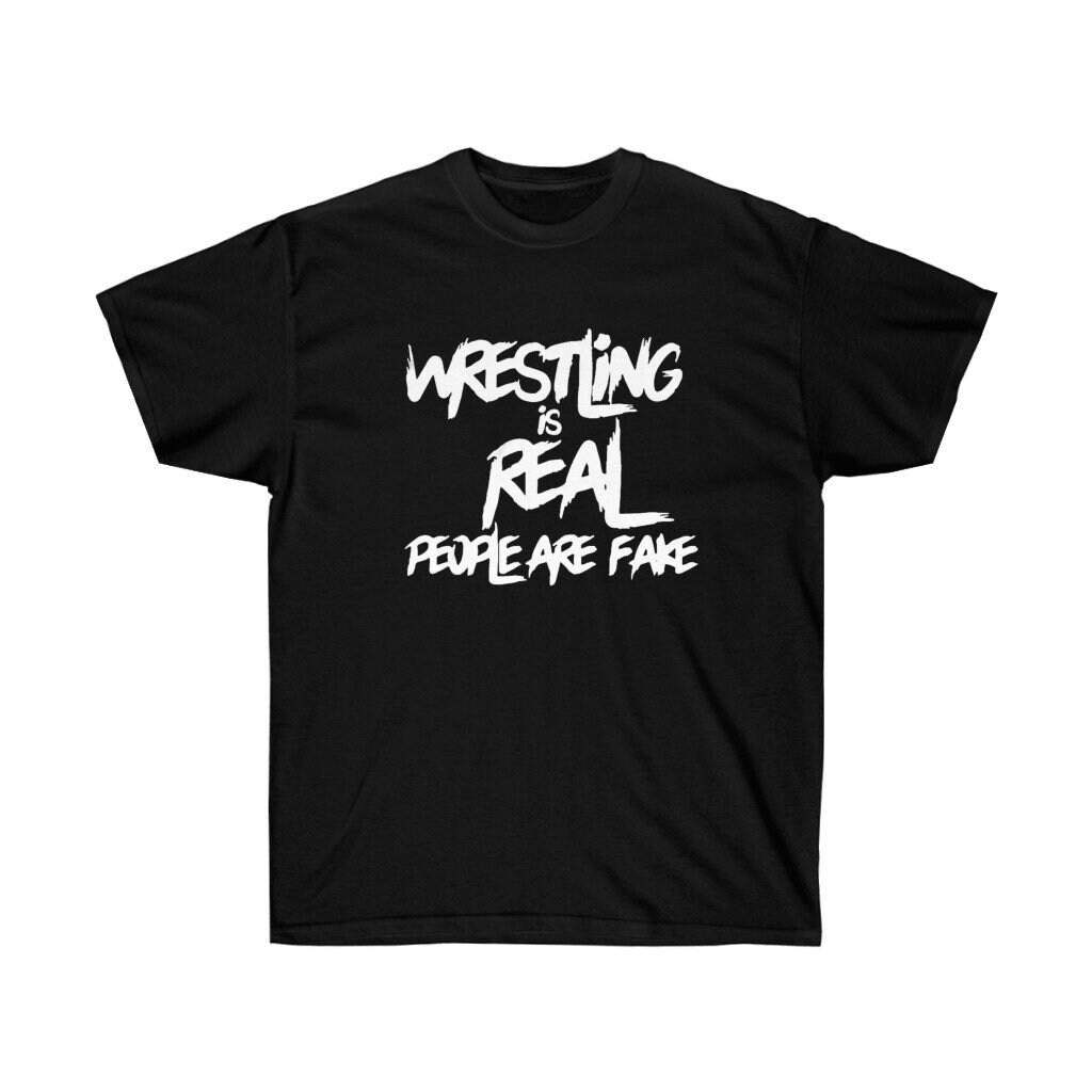 Wrestling is Real People Are Fake T 