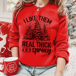 I like them real thick and sprucy sweatshirt, Gift for friend, funny Christmas sweatshirt, holiday sweatshirt, ugly holiday sweater