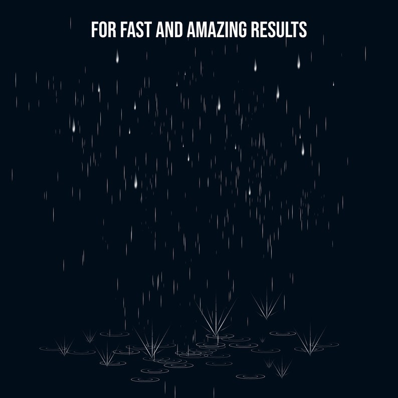 May include: A dark background with white raindrops falling from the top of the image. The raindrops are hitting a puddle of water at the bottom of the image, creating small splashes. The text "FOR FAST AND AMAZING RESULTS" is at the top of the image.