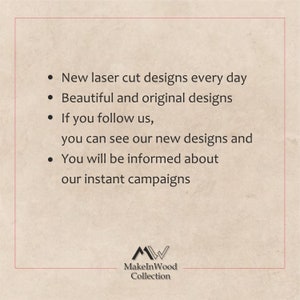 May include: Text on a beige background with a logo at the bottom. The text reads: "New laser cut designs every day. Beautiful and original designs. If you follow us, you can see our new designs and You will be informed about our instant campaigns." The logo is a stylized "M" and "W" with the text "MakeInWood Collection" below.