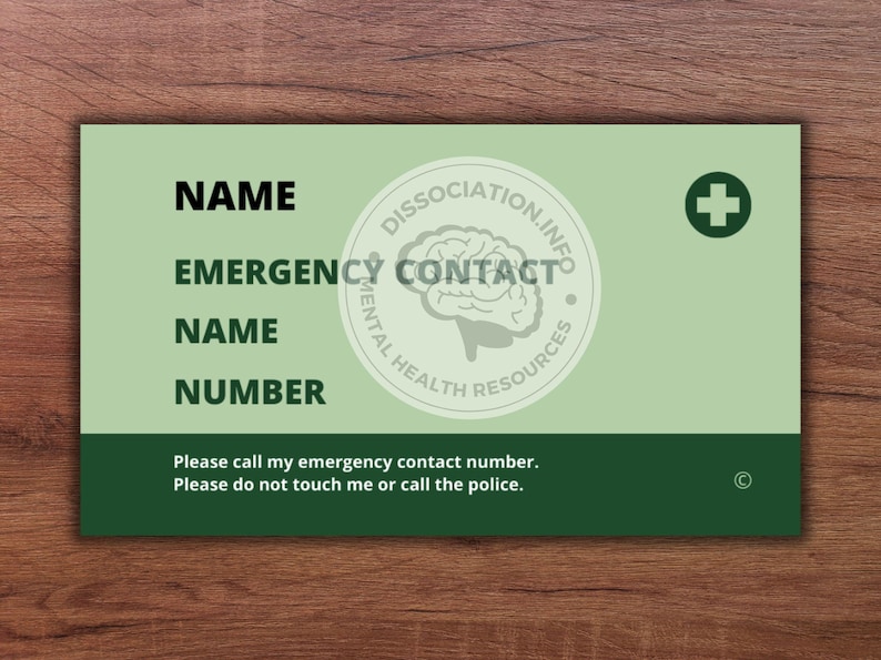 May include: Green card with a white brain graphic and the text "Dissociation.info Mental Health Resources". The card has the words "Name", "Emergency Contact", "Name", and "Number" with blank spaces to fill in information. The card also has a green plus sign and the text "Please call my emergency contact number. Please do not touch me or call the police."