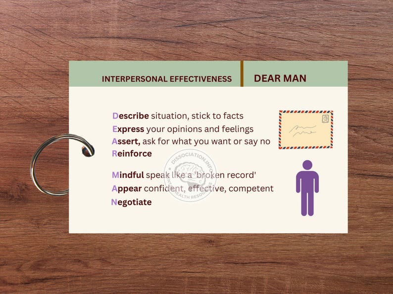 May include: A white card with a green border and the text "Interpersonal Effectiveness" and "Dear Man" in black. The card has a list of steps to help you communicate effectively, including "Describe, Express, Assert, Reinforce, Mindful, Appear, Negotiate". The card also has a small illustration of a person and a sealed envelope.