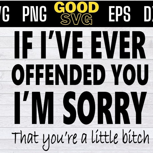 If Ive Ever Offended You I'm Sorry That Youre A Little Svg Png Eps Dxf