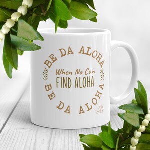 Be Da Aloha, When No Can Find Da Aloha, Hawaiian Pidgin Dakine sayings on 11 oz high quality ceramic mug, uplifting, inspiring gifts