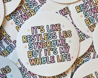 It’s Like Restless Leg Syndrome But It’s My Whole Life – Funny Mental Health Vinyl Sticker