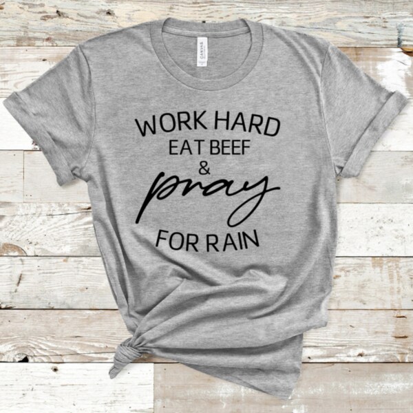 Work Hard Eat Beef and Pray for Rain Shirt, Beef Shirt, Work Hard Shirt, Farmer Shirt, Rancher Shirt, Food Producer, Farming Shirt