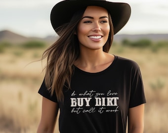 Do What you Love, Buy Dirt, But Call it Work, T-Shirt, Country Shirt, Western, Women Shirt, Country Girl Shirt, Graphic Tee, Women Farm