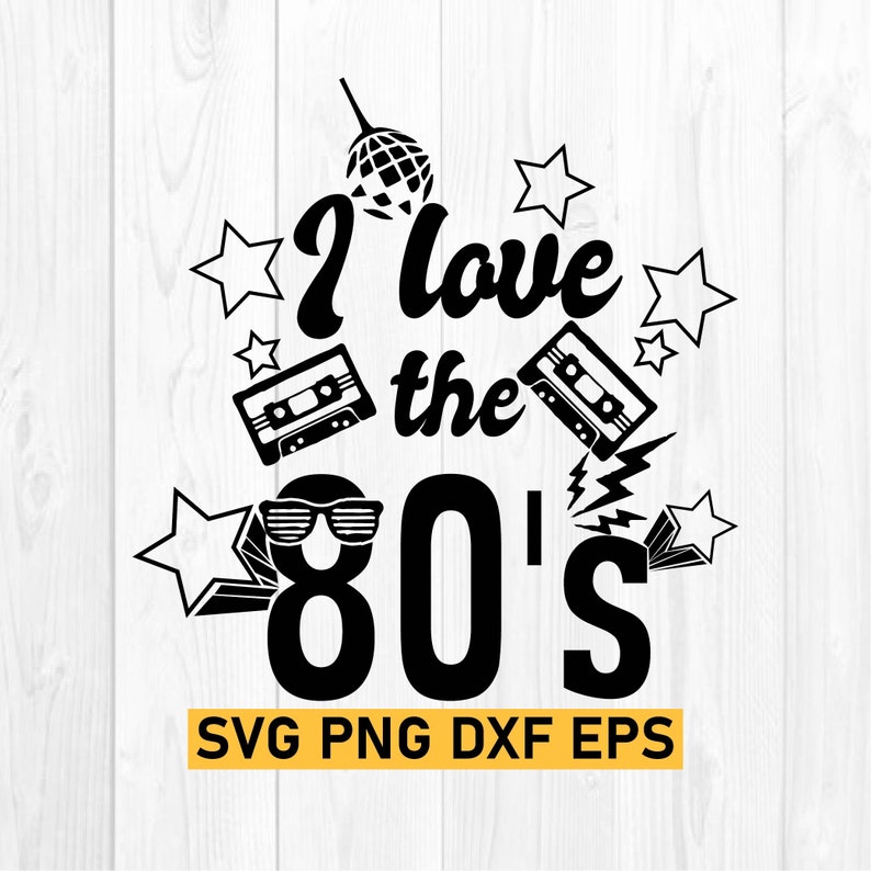 May include: Black and white graphic design with the text "I love the 80's" surrounded by stars, a disco ball, and cassette tapes. The text "SVG PNG DXF EPS" is at the bottom of the design.