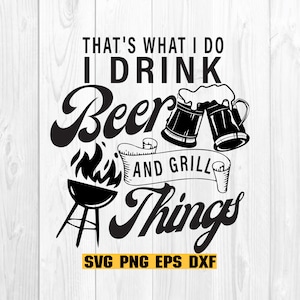 May include: Black and white graphic design with the text "That's what I do I drink beer and grill things" with two beer mugs clinking and a grill with flames. The text "SVG PNG EPS DXF" is at the bottom.