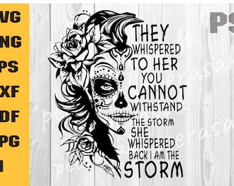 May include: Black and white illustration of a woman with a sugar skull face and flowers in her hair. The text reads "They whispered to her you cannot withstand the storm she whispered back I am the storm."