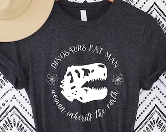 Dinosaurs Eats Man Woman Inherits The Earth, Dinosaurs Eat Man,Dinosaurs Eat Man shirt,Woman Inherits The Earth, Girl Power T-Shirt