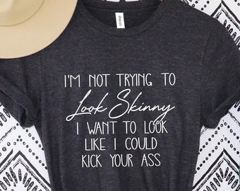 I'm Not Trying To Look Skinny Shirt, I Want To Look Like I Could Kick Your Ass Tee, Funny Workout Shirt, Fitness T-Shirt, Workout Shirt