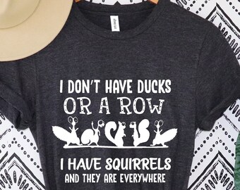 I Don't Have Ducks Or A Row I Have Squirrels And They Are Everywhere Shirt, Sarcastic Shirt, Funny Sarcastic Quotes Shirt