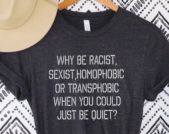 Why Be Racist Sexist Homophobic Transphobic When You Could Just Be Quiet Shirt, Racism Shirt, Homophobic Shirt, Slogan Shirt, Activist Shirt