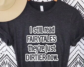 I Still Read Fairytales They're Just DIRTIER Now Shirt, Romance Reader T-Shirt, Romance Lover, I Still Read Fairytales, Romance shirt