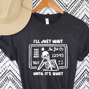 I&#39;ll Just Wait Until It&#39;s Quiet Sarcastic Skeleton Teacher Happy Halloween Shirt, Funny Highschool Teacher Halloween Tee, gift for teacher
