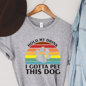 Hold My Drink I Gotta Pet This Dog Shirt, Dog Lover Shirt, Dog Shirt, Animal Love Gift Shirt, Dog Owner Shirt,Dog Lover TShirt, Dog T Shirt