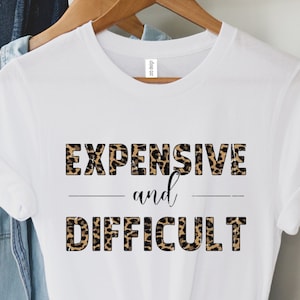 Expensive And Difficult Shirt, Funny Shirt, Mothers Day Gift, Mom Life Shirt, Sarcastic Shirt, Wife Shirt, Womens Shirt, Funny Mom Shirt