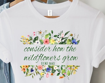 Religious Shirt,Consider How the Wild Flowers Grow,Floral Women's Christian, Gift for Christian,Luke 12:27 Shirt,Women Christian Shirt