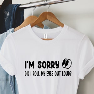 Funny Saying Shirt, I&#39;m Sorry Did I Roll My Eyes Out Loud Again Shirt, Funny Sarcastic Shirt,Sassy Attitude Drama Shirt,Sarcastic Shirt