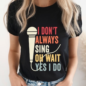 I Don't Always Sing Oh Wait Yes I Do T-Shirt, Singer Gift I Don't Always Sing Oh Wait Yes I Do T-Shirt, Singer Gift