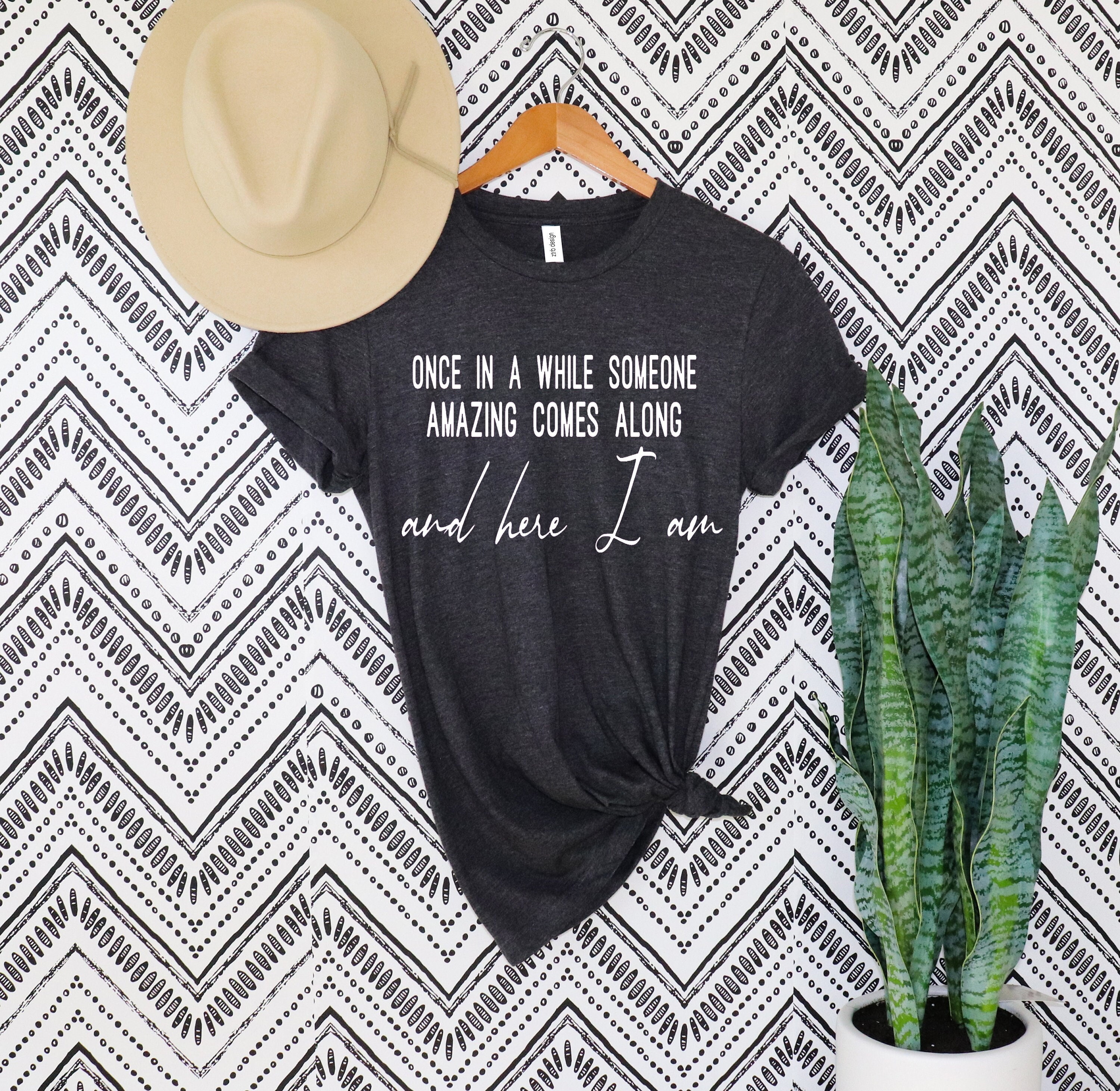 Once In A While Someone Amazing Comes Along Here I Am Shirt, Sarcastic T-shirt, Noel Gift, Funny Woman Quote Shirt