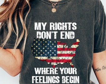 Shirt With Sayings,My Rights Don't End Where Your Feelings Begin Shirt,Gun Owner Shirt,Patriotic T Shirt,Veteran Shirt,Political T Shirt