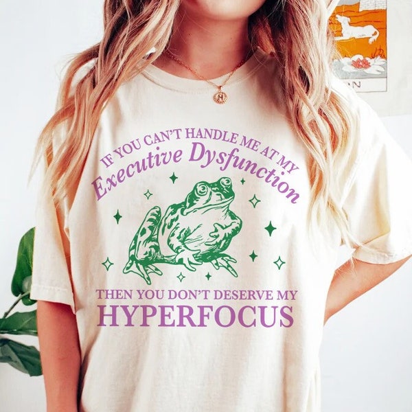 If you can't handle me at my executive dysfunction then you don't deserve me at my hyperfocus shirt | adhd awareness | autism late diagnosis