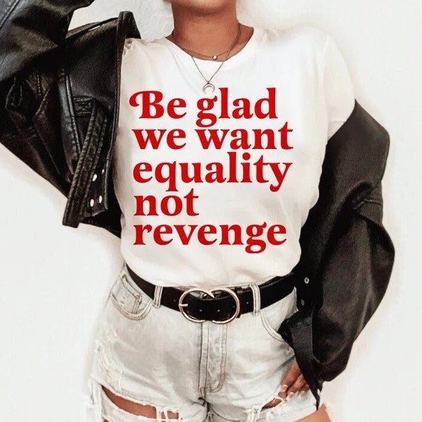 Be glad we want equality not revenge shirt | equality t-shirt | human rights | gay rights | funny feminist | anti patriarchy | activism |