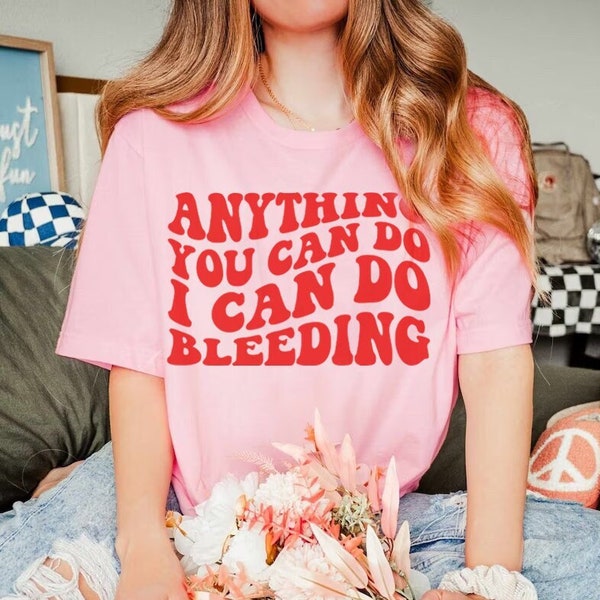 Anything you can do i can do bleeding shirt | retro feminist | feminist t-shirt | anti patriarchy | pro choice | feminism | social justice