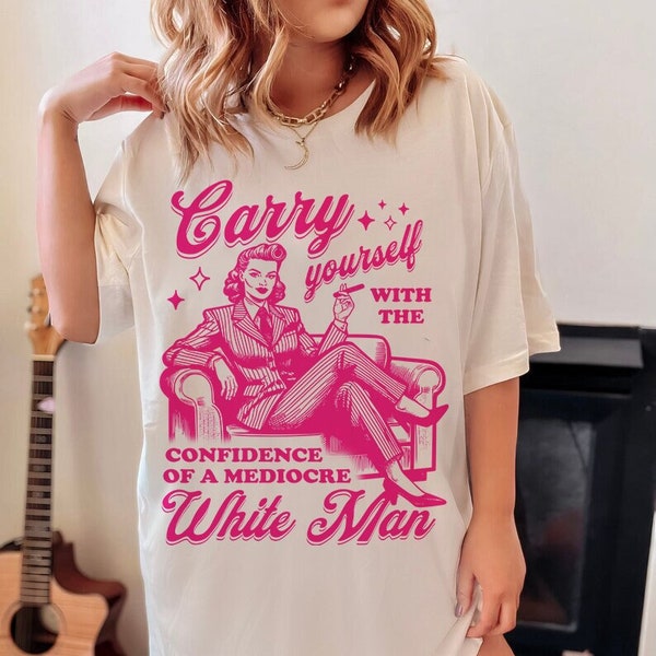 Carry yourself with the confidence of a mediocre white man shirt | retro feminist | funny liberal democrat | activism | protest | leftist
