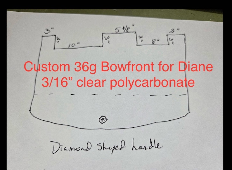May include: Hand-drawn sketch of a custom bowfront design. The design includes measurements in inches: 3", 10", 5 5/8", and 8". Text in red reads "Custom 36g Bowfront for Diane 3/16" clear polycarbonate". The bottom features a diamond-shaped handle.
