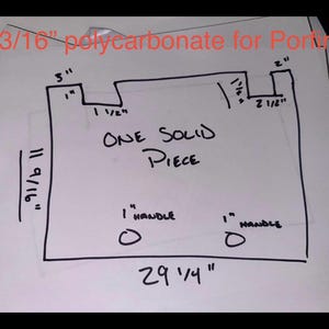 May include: A hand-drawn diagram on white paper with black ink, featuring measurements in inches. The text reads "3/16" polycarbonate for Porto", "ONE SOLID PIECE", and "1" HANDLE". The overall dimensions are 29 1/4" x 11 9/16".