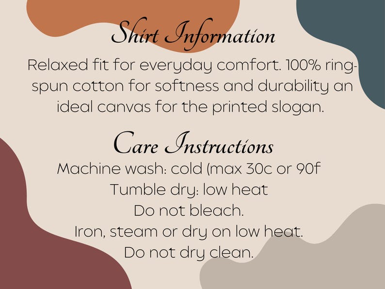May include: Text on a beige background with abstract shapes. The text reads "Shirt Information" and "Care Instructions". The shirt is made of 100% ring-spun cotton. Care instructions include machine wash cold, tumble dry low, and do not bleach.